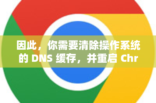 因此，你需要清除操作系统的 DNS 缓存，并重启 Chrome 浏览器才能生效