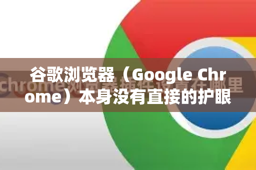 谷歌浏览器（Google Chrome）本身没有直接的护眼模式开关，但可以通过以下多种方式实现类似护眼的效果，包括启用深色主题、调整网页色调或使用第三方扩展。以下是具体方法