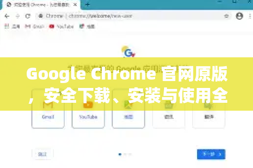 Google Chrome 官网原版，安全下载、安装与使用全攻略