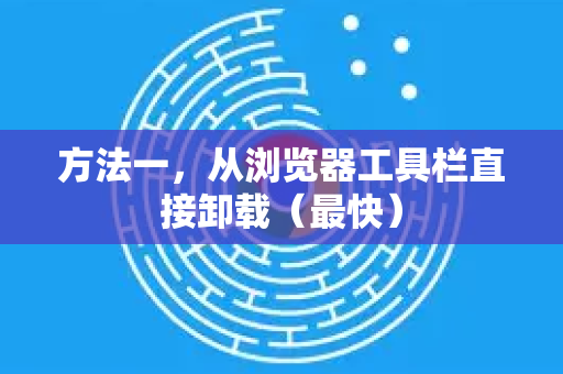 方法一，从浏览器工具栏直接卸载（最快）