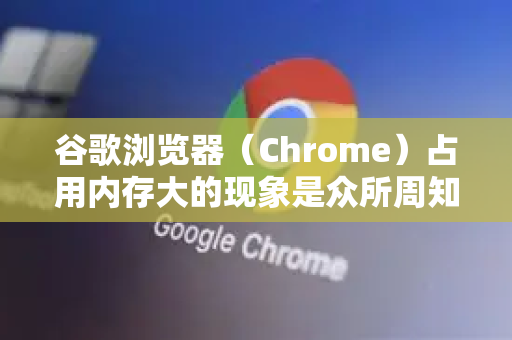 谷歌浏览器（Chrome）占用内存大的现象是众所周知的，但这并非简单的设计缺陷，而是其为了速度、安全性和稳定性所做的主动权衡的结果。您可以把它理解为用内存换性能和安全-第1张图片-Google Chrome官方首页_极速谷歌浏览器