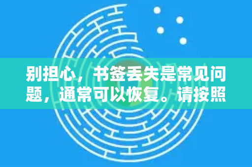 别担心，书签丢失是常见问题，通常可以恢复。请按照以下步骤，从最简单到最复杂逐一尝试，大多数情况下都能找回-第1张图片-Google Chrome官方首页_极速谷歌浏览器