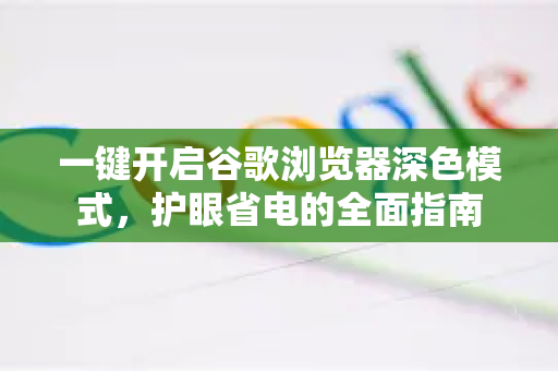 一键开启谷歌浏览器深色模式，护眼省电的全面指南