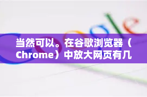 当然可以。在谷歌浏览器（Chrome）中放大网页有几种非常方便的方法，以下是详细的步骤