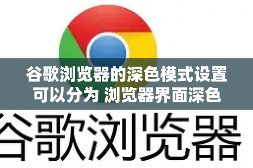 谷歌浏览器的深色模式设置可以分为 浏览器界面深色 和 网页内容深色 两部分。请根据你的需求选择操作