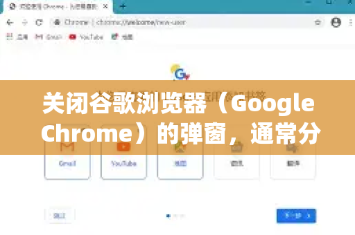关闭谷歌浏览器（Google Chrome）的弹窗，通常分为几种情况。请根据您遇到的具体弹窗类型，选择对应的方法