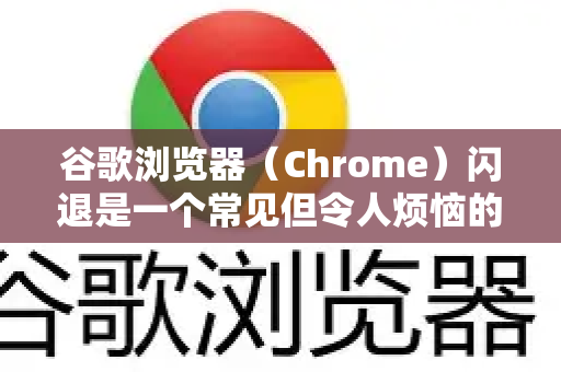 谷歌浏览器（Chrome）闪退是一个常见但令人烦恼的问题。别担心，我们可以按照从易到难、从大概率到小概率的顺序，一步步尝试解决-第1张图片-Google Chrome官方首页_极速谷歌浏览器