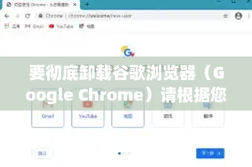 要彻底卸载谷歌浏览器（Google Chrome）请根据您的操作系统选择相应的方法，以确保删除所有相关文件和设置-第1张图片-Google Chrome官方首页_极速谷歌浏览器