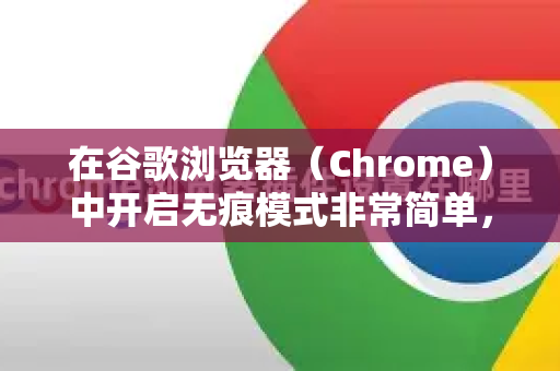 在谷歌浏览器（Chrome）中开启无痕模式非常简单，以下是多种方法-第1张图片-Google Chrome官方首页_极速谷歌浏览器