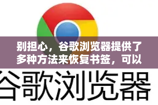 别担心，谷歌浏览器提供了多种方法来恢复书签，可以根据你的具体情况选择。请按以下优先级尝试-第1张图片-Google Chrome官方首页_极速谷歌浏览器