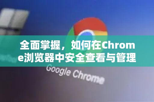 全面掌握，如何在Chrome浏览器中安全查看与管理保存的密码