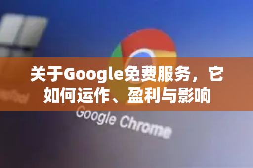 关于Google免费服务,它如何运作、盈利与影响-第1张图片-Google Chrome官方首页_极速谷歌浏览器 关于Google免费服务,它如何运作、盈利与影响-第1张图片-Google Chrome官方首页_极速谷歌浏览器