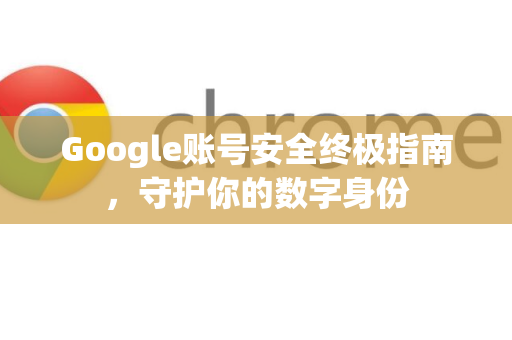 Google账号安全终极指南,守护你的数字身份-第1张图片-Google Chrome官方首页_极速谷歌浏览器 Google账号安全终极指南,守护你的数字身份-第1张图片-Google Chrome官方首页_极速谷歌浏览器