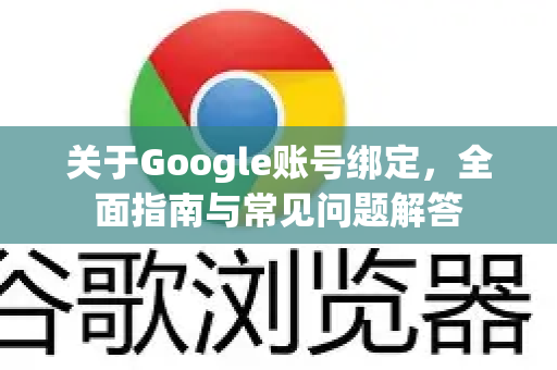 关于Google账号绑定，全面指南与常见问题解答-第1张图片-Google Chrome官方首页_极速谷歌浏览器