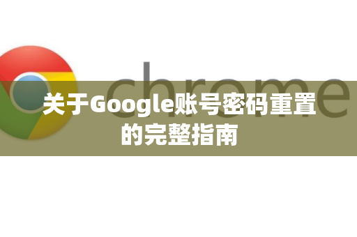 关于Google账号密码重置的完整指南-第1张图片-Google Chrome官方首页_极速谷歌浏览器