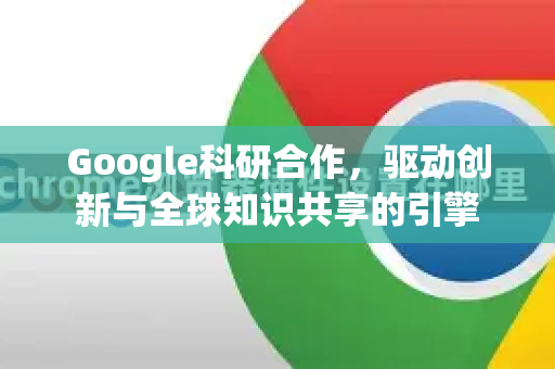 Google科研合作,驱动创新与全球知识共享的引擎-第1张图片-Google Chrome官方首页_极速谷歌浏览器 Google科研合作,驱动创新与全球知识共享的引擎-第1张图片-Google Chrome官方首页_极速谷歌浏览器