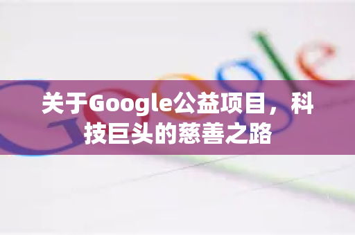 关于Google公益项目,科技巨头的慈善之路-第1张图片-Google Chrome官方首页_极速谷歌浏览器 关于Google公益项目,科技巨头的慈善之路-第1张图片-Google Chrome官方首页_极速谷歌浏览器