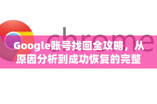 Google账号找回全攻略,从原因分析到成功恢复的完整指南-第1张图片-Google Chrome官方首页_极速谷歌浏览器 Google账号找回全攻略,从原因分析到成功恢复的完整指南-第1张图片-Google Chrome官方首页_极速谷歌浏览器
