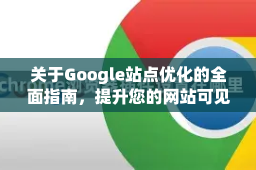 关于Google站点优化的全面指南,提升您的网站可见性-第1张图片-Google Chrome官方首页_极速谷歌浏览器 关于Google站点优化的全面指南,提升您的网站可见性-第1张图片-Google Chrome官方首页_极速谷歌浏览器