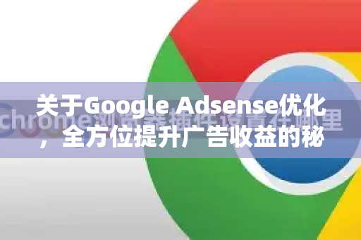 关于Google Adsense优化,全方位提升广告收益的秘诀-第1张图片-Google Chrome官方首页_极速谷歌浏览器 关于Google Adsense优化,全方位提升广告收益的秘诀-第1张图片-Google Chrome官方首页_极速谷歌浏览器