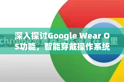 深入探讨Google Wear OS功能,智能穿戴操作系统的核心特性-第1张图片-Google Chrome官方首页_极速谷歌浏览器 深入探讨Google Wear OS功能,智能穿戴操作系统的核心特性-第1张图片-Google Chrome官方首页_极速谷歌浏览器
