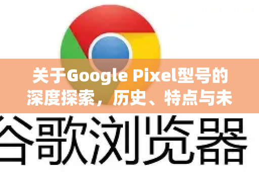 关于Google Pixel型号的深度探索，历史、特点与未来展望-第1张图片-Google Chrome官方首页_极速谷歌浏览器
