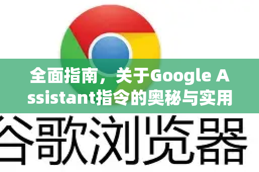 全面指南，关于Google Assistant指令的奥秘与实用技巧-第1张图片-Google Chrome官方首页_极速谷歌浏览器