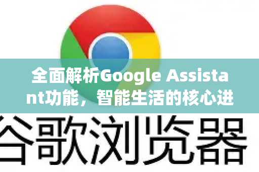 全面解析Google Assistant功能，智能生活的核心进化-第1张图片-Google Chrome官方首页_极速谷歌浏览器