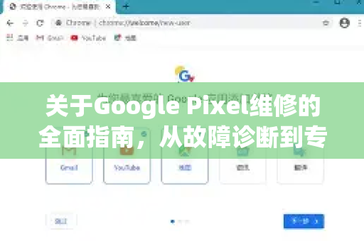 关于Google Pixel维修的全面指南，从故障诊断到专业修复-第1张图片-Google Chrome官方首页_极速谷歌浏览器