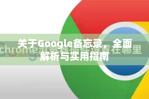 关于Google备忘录,全面解析与实用指南-第1张图片-Google Chrome官方首页_极速谷歌浏览器 关于Google备忘录,全面解析与实用指南-第1张图片-Google Chrome官方首页_极速谷歌浏览器