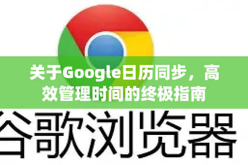 关于Google日历同步，高效管理时间的终极指南