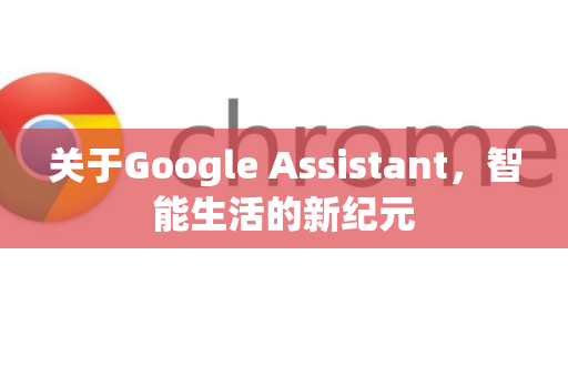 关于Google Assistant，智能生活的新纪元-第1张图片-Google Chrome官方首页_极速谷歌浏览器