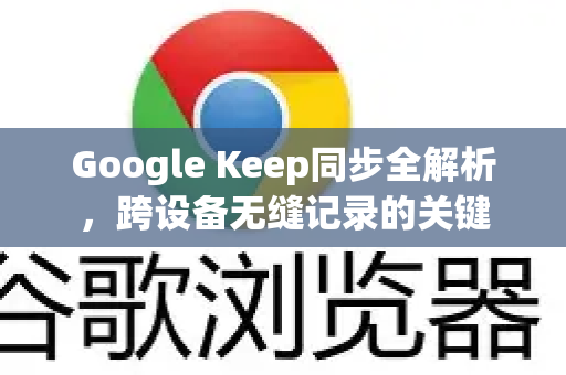 Google Keep同步全解析,跨设备无缝记录的关键-第1张图片-Google Chrome官方首页_极速谷歌浏览器 Google Keep同步全解析,跨设备无缝记录的关键-第1张图片-Google Chrome官方首页_极速谷歌浏览器
