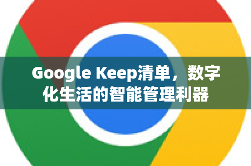 Google Keep清单，数字化生活的智能管理利器-第1张图片-Google Chrome官方首页_极速谷歌浏览器