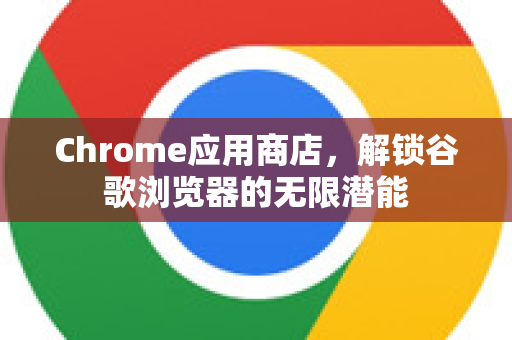 Chrome应用商店，解锁谷歌浏览器的无限潜能