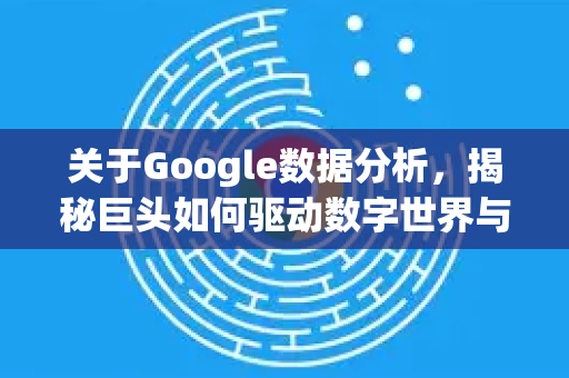 关于Google数据分析，揭秘巨头如何驱动数字世界与您的业务增长-第1张图片-Google Chrome官方首页_极速谷歌浏览器