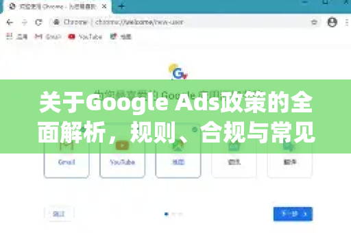 关于Google Ads政策的全面解析，规则、合规与常见问题解答-第1张图片-Google Chrome官方首页_极速谷歌浏览器