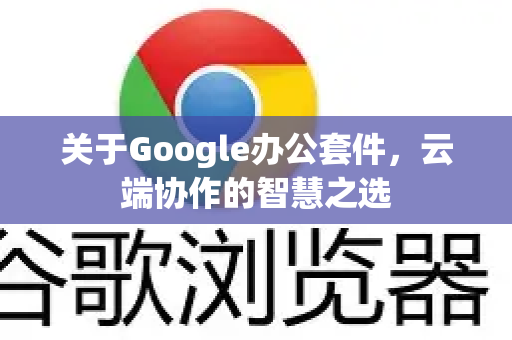关于Google办公套件，云端协作的智慧之选