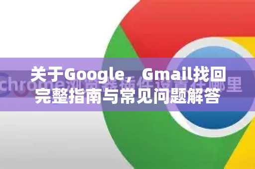 关于Google，Gmail找回完整指南与常见问题解答