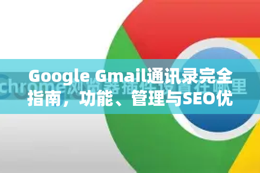 Google Gmail通讯录完全指南，功能、管理与SEO优化