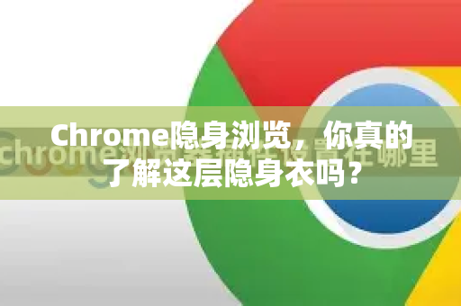 Chrome隐身浏览，你真的了解这层隐身衣吗？