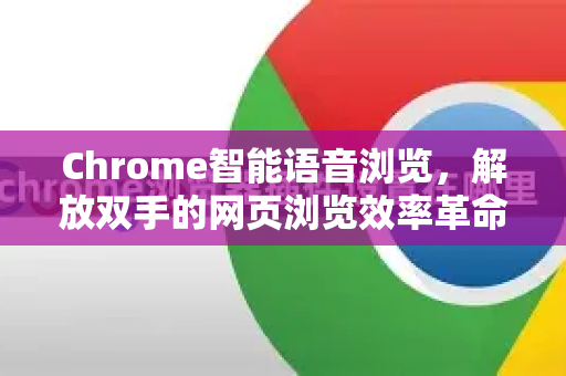 Chrome智能语音浏览，解放双手的网页浏览效率革命