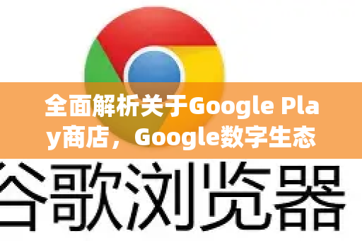 全面解析关于Google Play商店，Google数字生态的核心-第1张图片-Google Chrome官方首页_极速谷歌浏览器