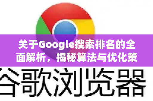关于Google搜索排名的全面解析，揭秘算法与优化策略