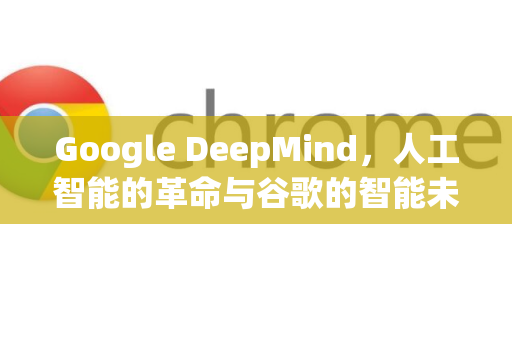 Google DeepMind，人工智能的革命与谷歌的智能未来-第1张图片-Google Chrome官方首页_极速谷歌浏览器
