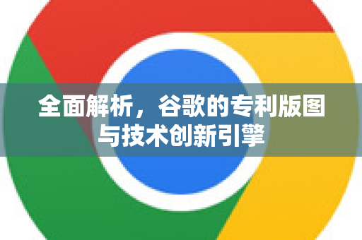 全面解析，谷歌的专利版图与技术创新引擎