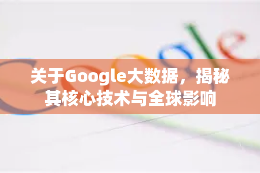 关于Google大数据，揭秘其核心技术与全球影响-第1张图片-Google Chrome官方首页_极速谷歌浏览器