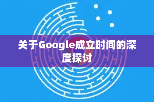 关于Google成立时间的深度探讨