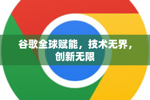 谷歌全球赋能,技术无界,创新无限-第1张图片-Google Chrome官方首页_极速谷歌浏览器 谷歌全球赋能,技术无界,创新无限-第1张图片-Google Chrome官方首页_极速谷歌浏览器