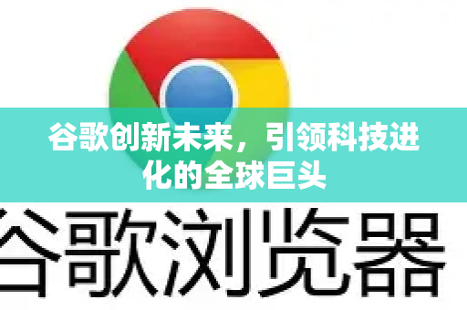 谷歌创新未来，引领科技进化的全球巨头-第1张图片-Google Chrome官方首页_极速谷歌浏览器